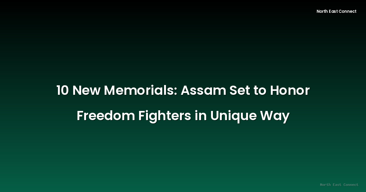 10 New Memorials: Assam Set to Honor Freedom Fighters in Unique Way