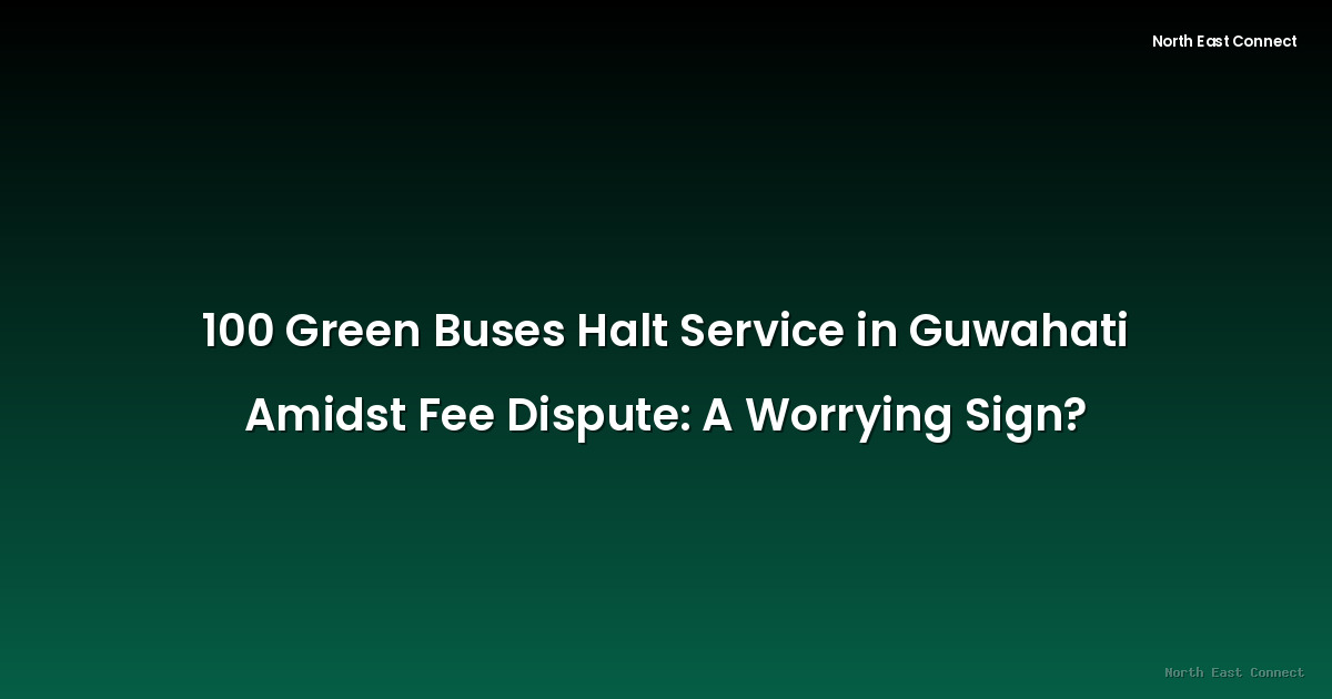 100 Green Buses Halt Service in Guwahati Amidst Fee Dispute: A Worrying Sign?