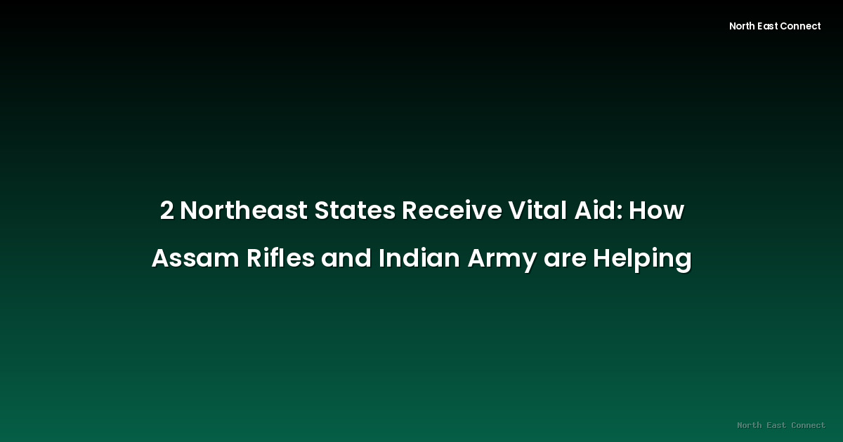 2 Northeast States Receive Vital Aid: How Assam Rifles and Indian Army are Helping