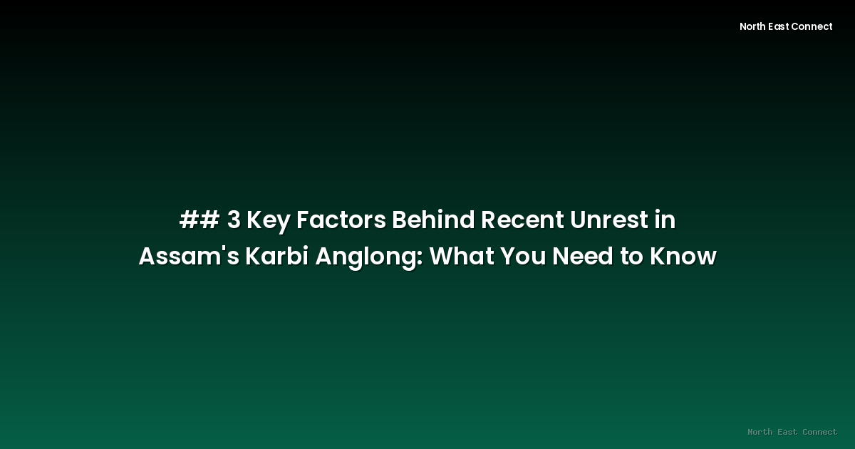 ## 3 Key Factors Behind Recent Unrest in Assam's Karbi Anglong: What You Need to Know