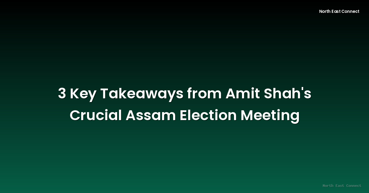 3 Key Takeaways from Amit Shah's Crucial Assam Election Meeting