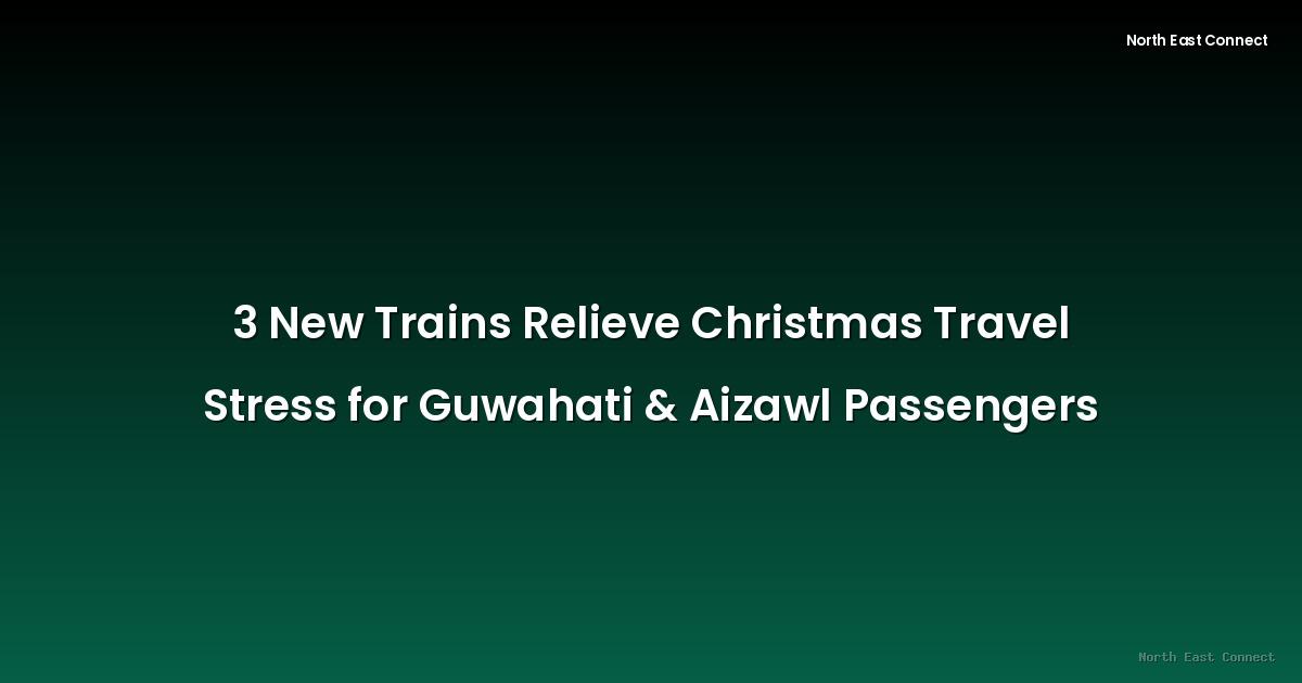 3 New Trains Relieve Christmas Travel Stress for Guwahati & Aizawl Passengers