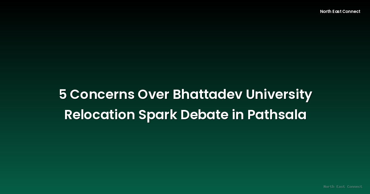 5 Concerns Over Bhattadev University Relocation Spark Debate in Pathsala