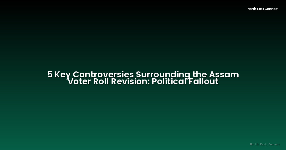 5 Key Controversies Surrounding the Assam Voter Roll Revision: Political Fallout