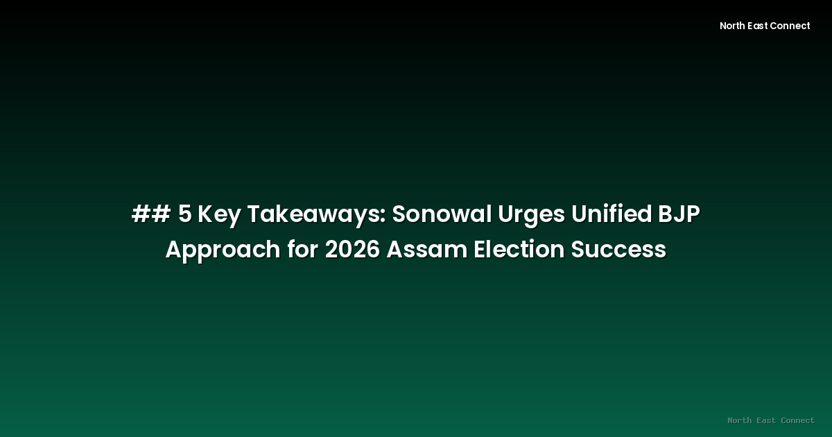5 Key Takeaways: Sonowal Urges Unified BJP Approach for 2026 Assam Election Success