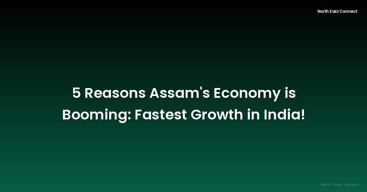 5 Reasons Assam's Economy is Booming: Fastest Growth in India!