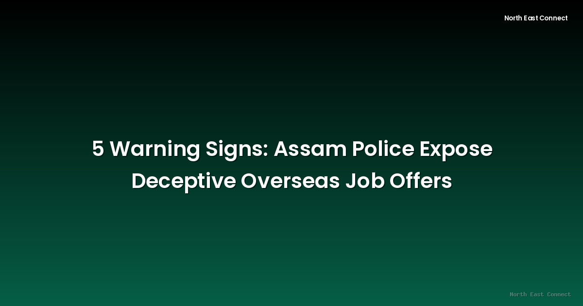 5 Warning Signs: Assam Police Expose Deceptive Overseas Job Offers