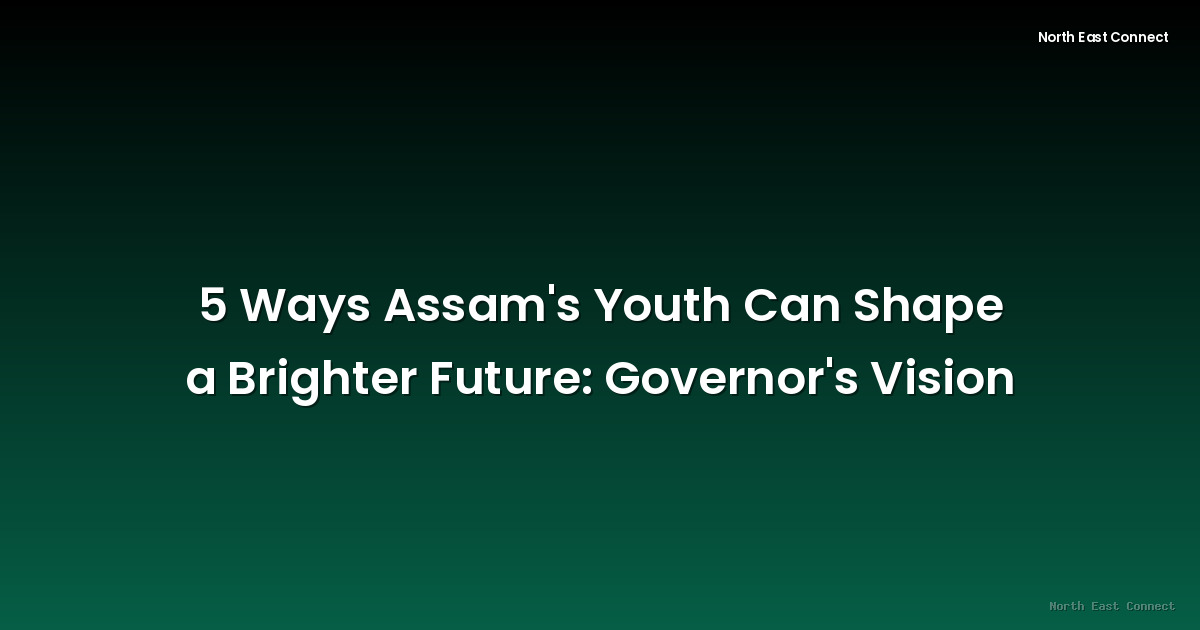 5 Ways Assam's Youth Can Shape a Brighter Future: Governor's Vision
