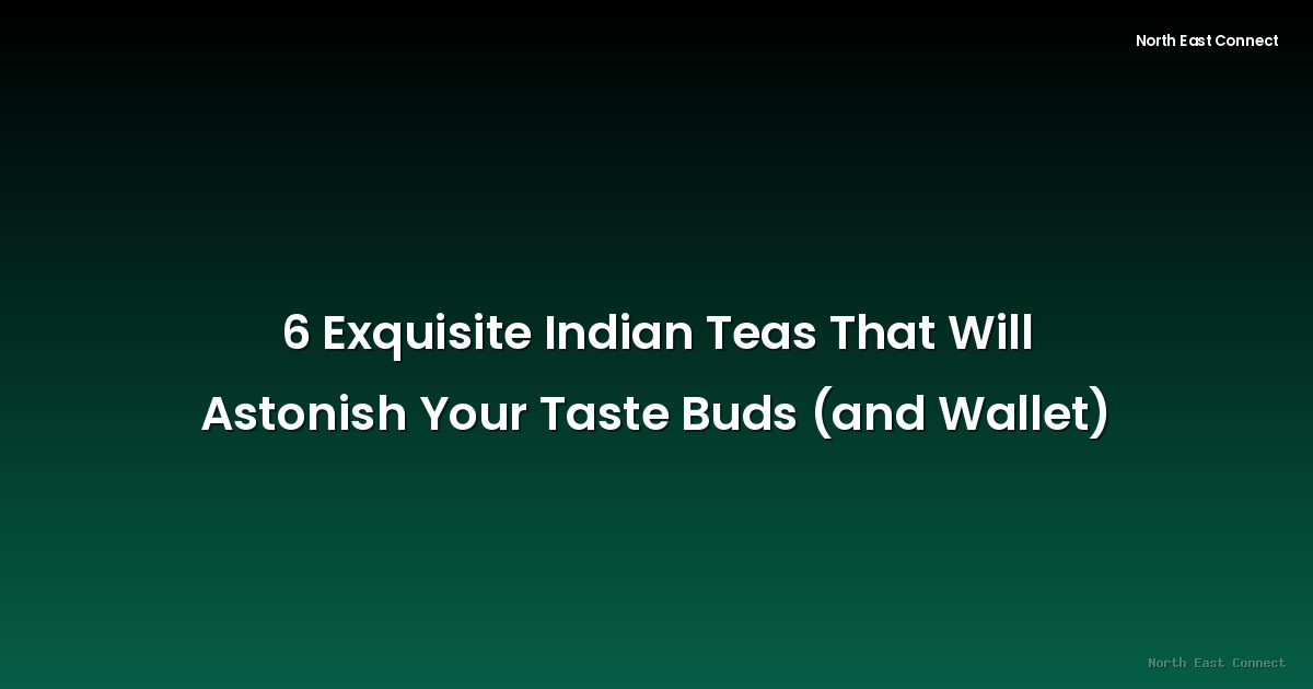 6 Exquisite Indian Teas That Will Astonish Your Taste Buds (and Wallet)