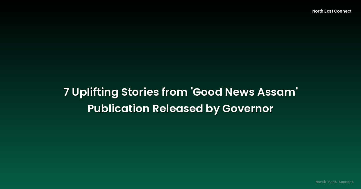 7 Uplifting Stories from 'Good News Assam' Publication Released by Governor