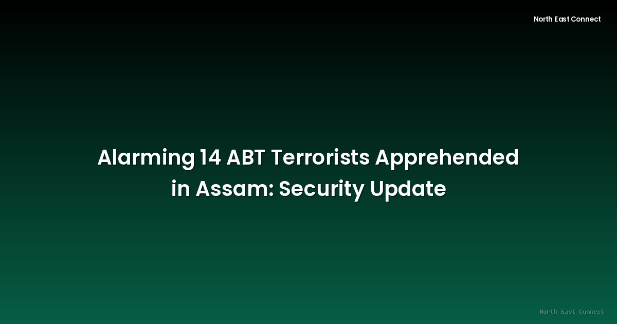 Alarming 14 ABT Terrorists Apprehended in Assam: Security Update
