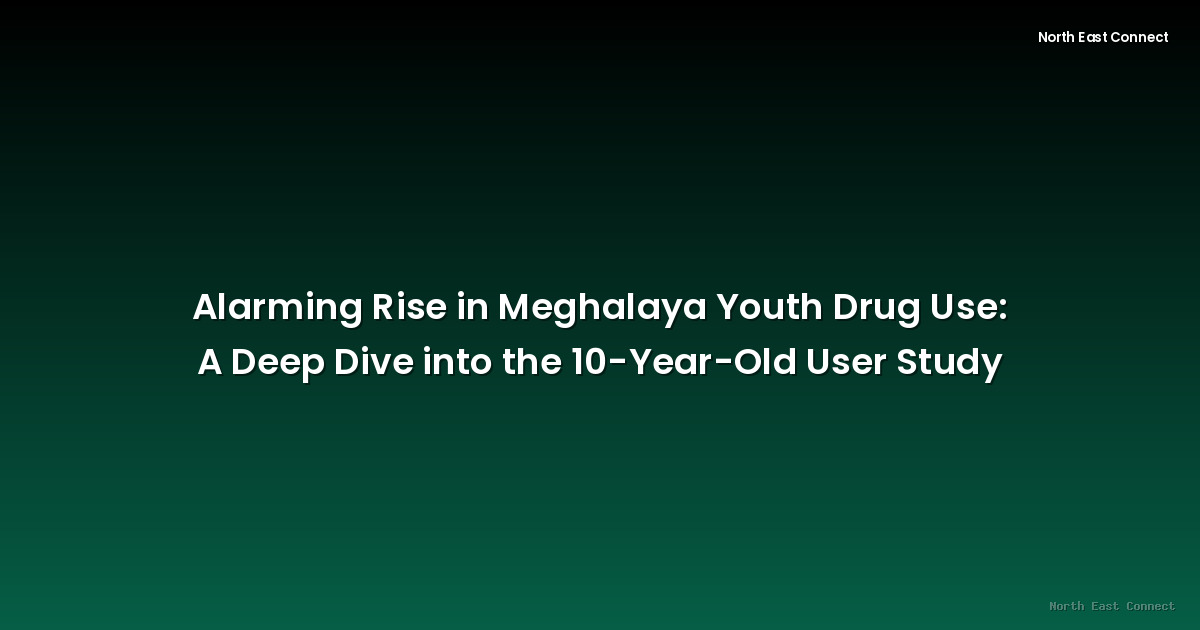 Alarming Rise in Meghalaya Youth Drug Use: A Deep Dive into the 10-Year-Old User Study