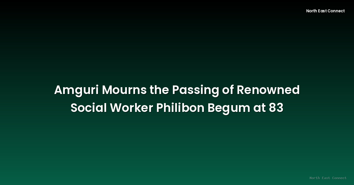 Amguri Mourns the Passing of Renowned Social Worker Philibon Begum at 83