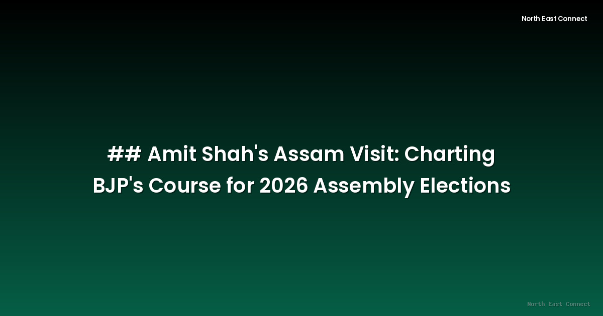 ## Amit Shah's Assam Visit: Charting BJP's Course for 2026 Assembly Elections