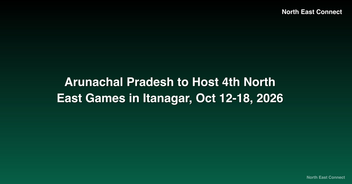Arunachal Pradesh to Host 4th North East Games in Itanagar, Oct 12-18, 2026