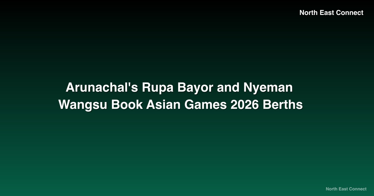 Arunachal's Rupa Bayor and Nyeman Wangsu Book Asian Games 2026 Berths