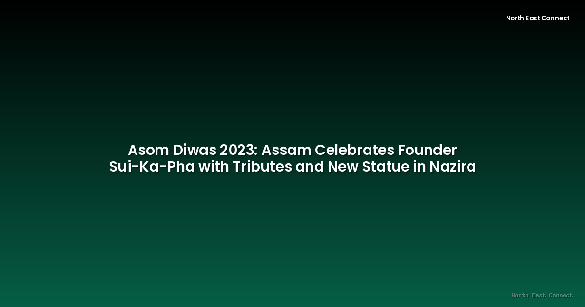 Asom Diwas 2023: Assam Celebrates Founder Sui-Ka-Pha with Tributes and New Statue in Nazira