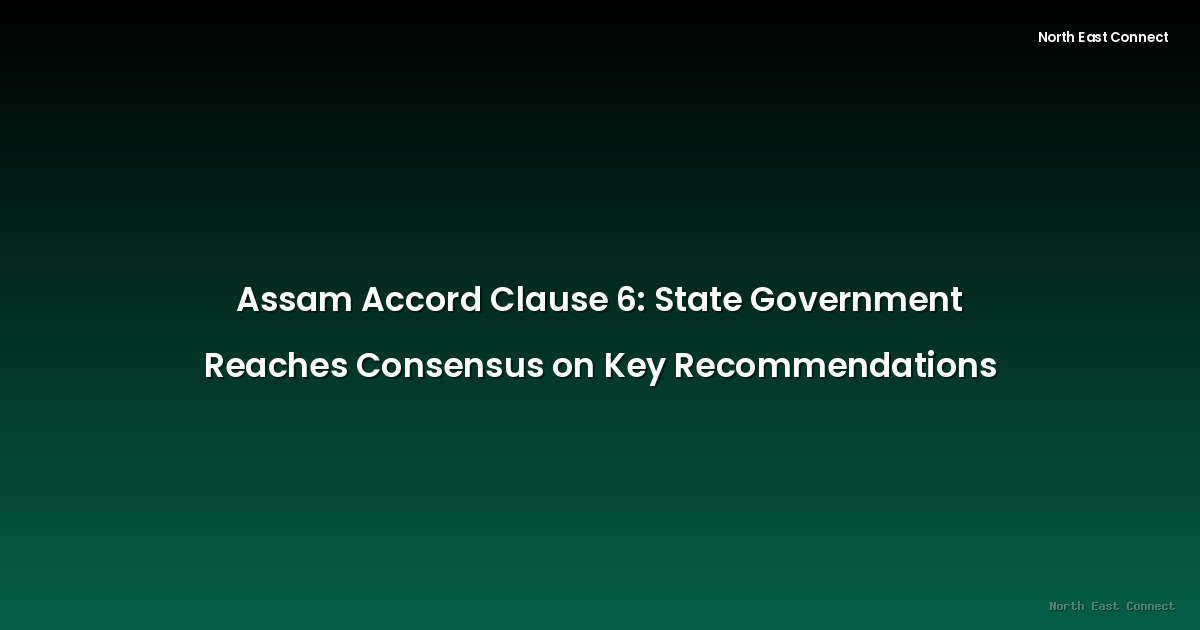 Assam Accord Clause 6: State Government Reaches Consensus on Key Recommendations