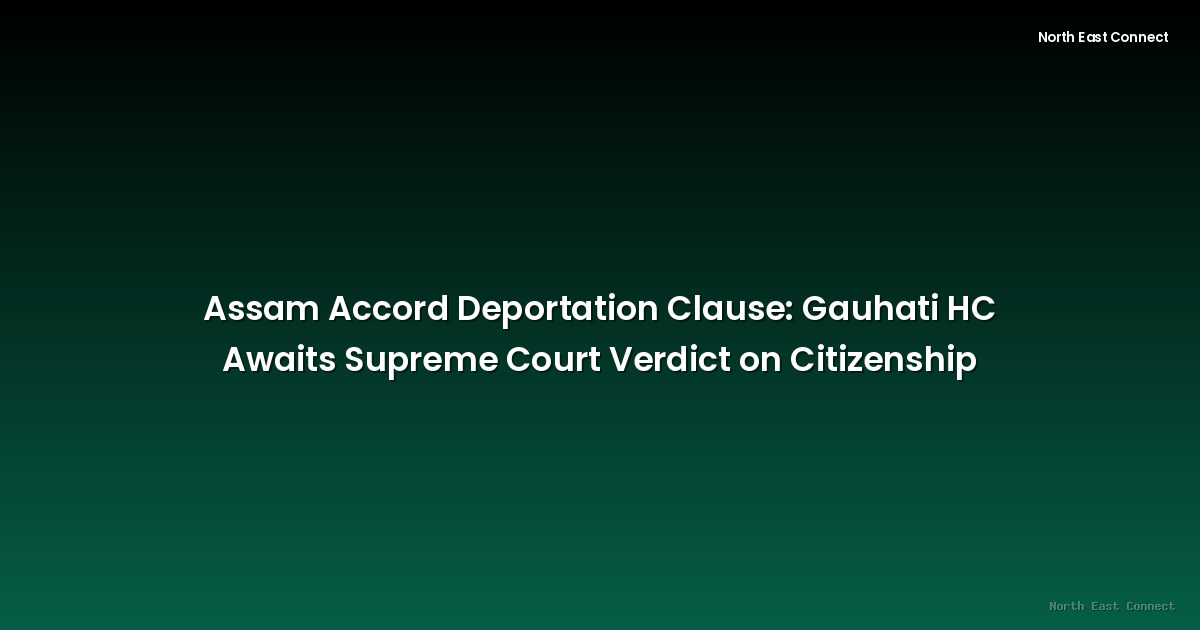 Assam Accord Deportation Clause: Gauhati HC Awaits Supreme Court Verdict on Citizenship