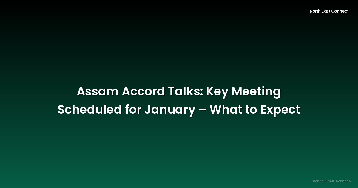 Assam Accord Talks: Key Meeting Scheduled for January – What to Expect