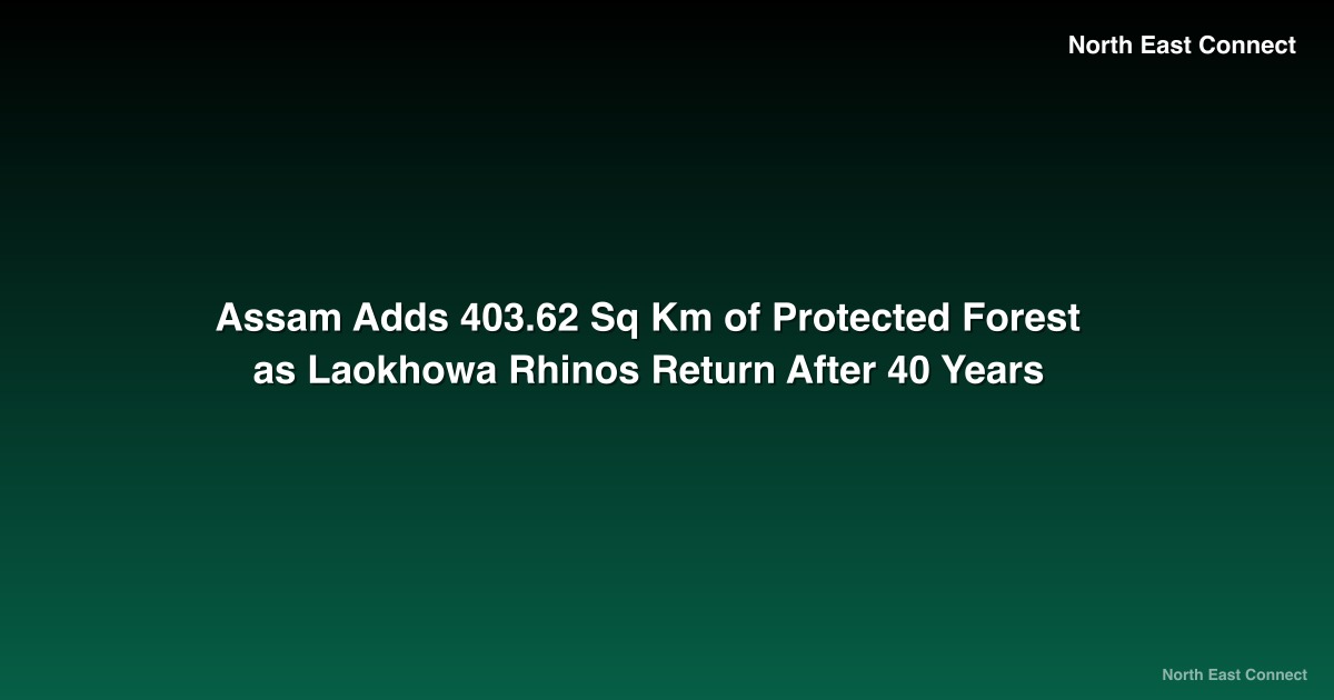 Assam Adds 403.62 Sq Km of Protected Forest as Laokhowa Rhinos Return After 40 Years