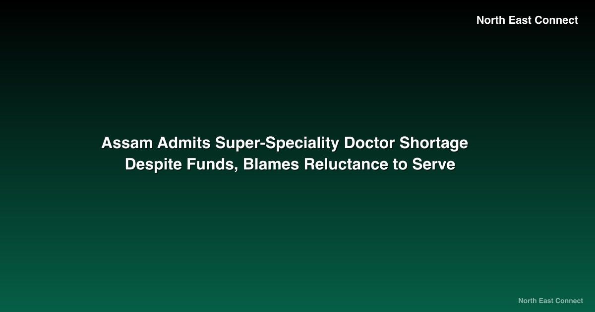 Assam Admits Super-Speciality Doctor Shortage Despite Funds, Blames Reluctance to Serve