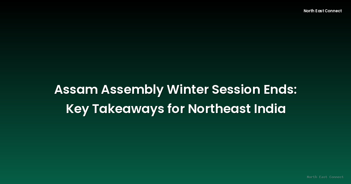 Assam Assembly Winter Session Ends: Key Takeaways for Northeast India