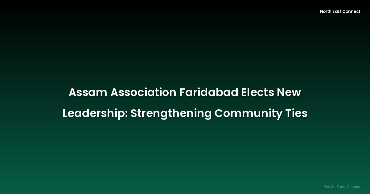 Assam Association Faridabad Elects New Leadership: Strengthening Community Ties