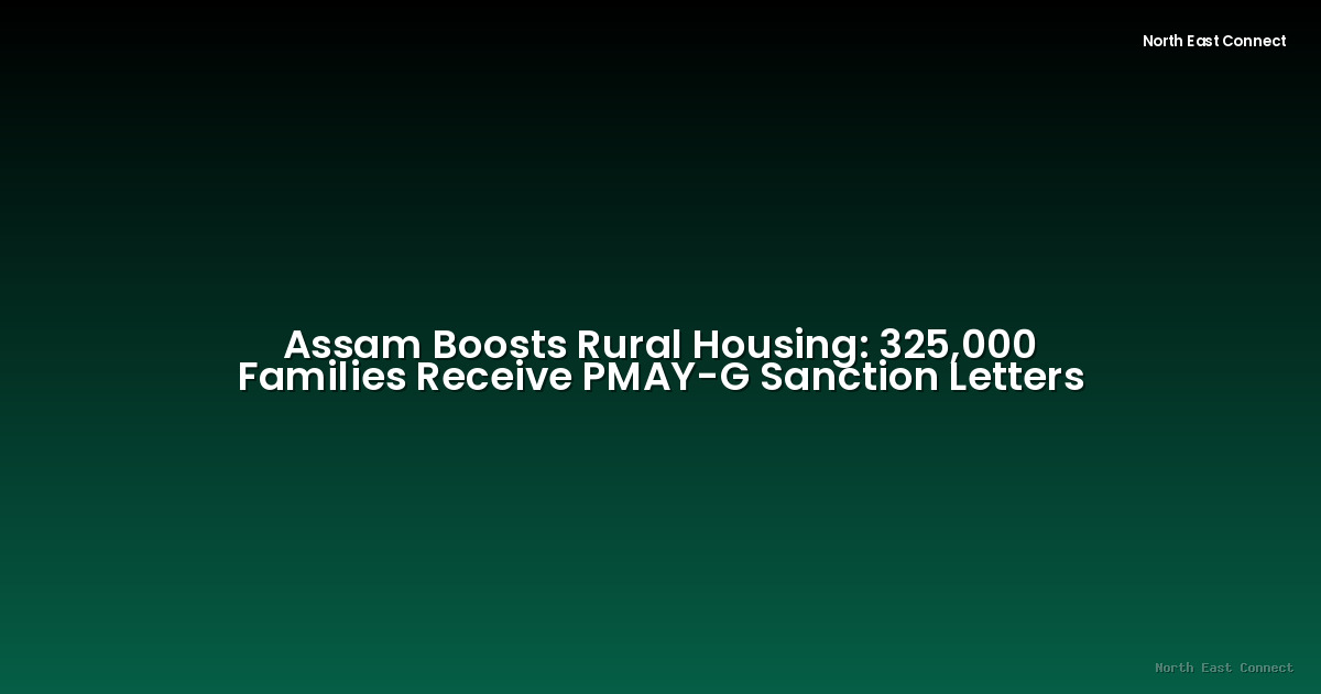 Assam Boosts Rural Housing: 325,000 Families Receive PMAY-G Sanction Letters