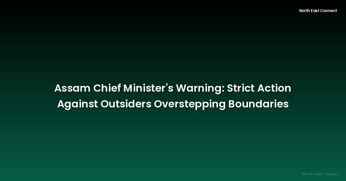 Assam Chief Minister's Warning: Strict Action Against Outsiders Overstepping Boundaries