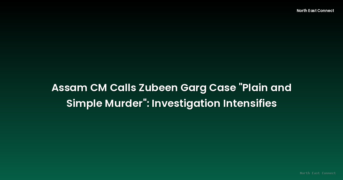 Assam CM Calls Zubeen Garg Case "Plain and Simple Murder": Investigation Intensifies