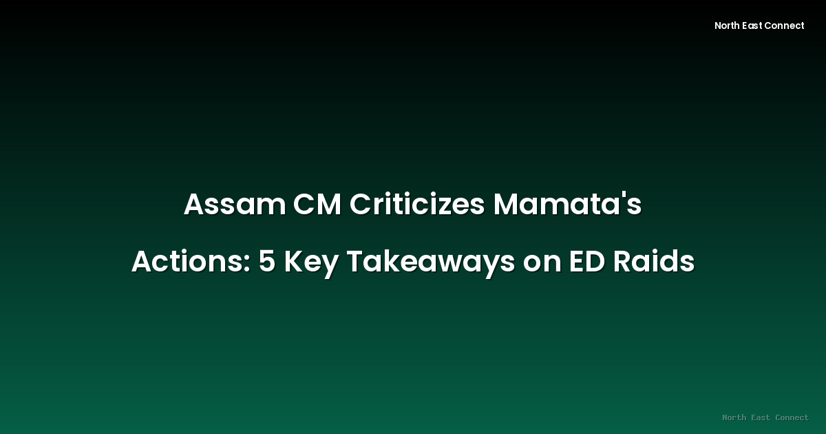 Assam CM Criticizes Mamata's Actions: 5 Key Takeaways on ED Raids