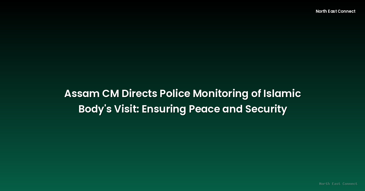 Assam CM Directs Police Monitoring of Islamic Body's Visit: Ensuring Peace and Security