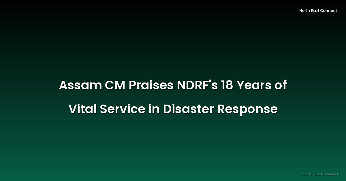 Assam CM Praises NDRF's 18 Years of Vital Service in Disaster Response