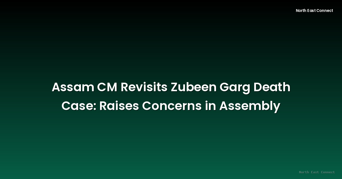 Assam CM Revisits Zubeen Garg Death Case: Raises Concerns in Assembly