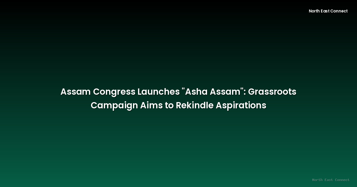 Assam Congress Launches "Asha Assam": Grassroots Campaign Aims to Rekindle Aspirations