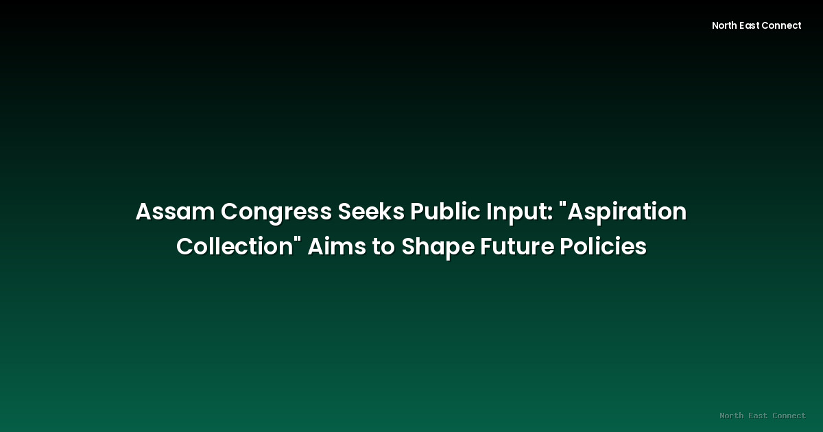 Assam Congress Seeks Public Input: "Aspiration Collection" Aims to Shape Future Policies