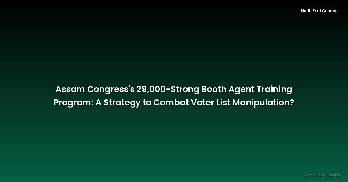 Assam Congress's 29,000-Strong Booth Agent Training Program: A Strategy to Combat Voter List Manipulation?