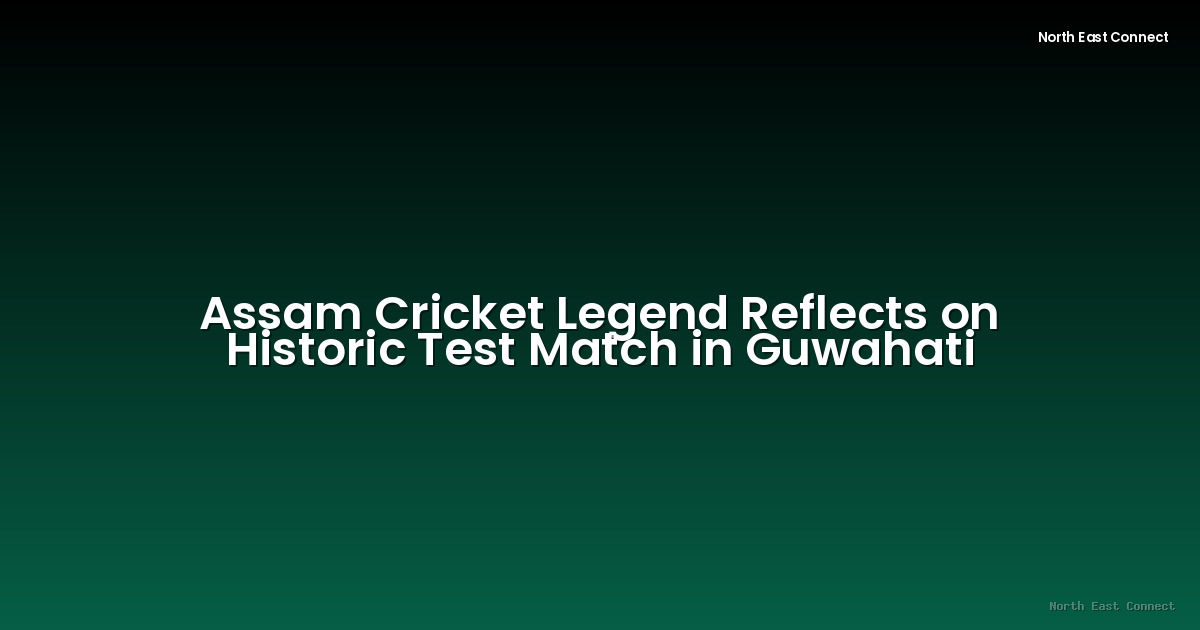 Assam Cricket Legend Reflects on Historic Test Match in Guwahati