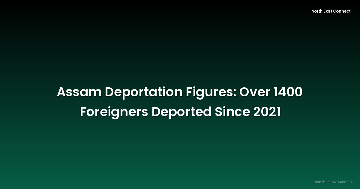 Assam Deportation Figures: Over 1400 Foreigners Deported Since 2021