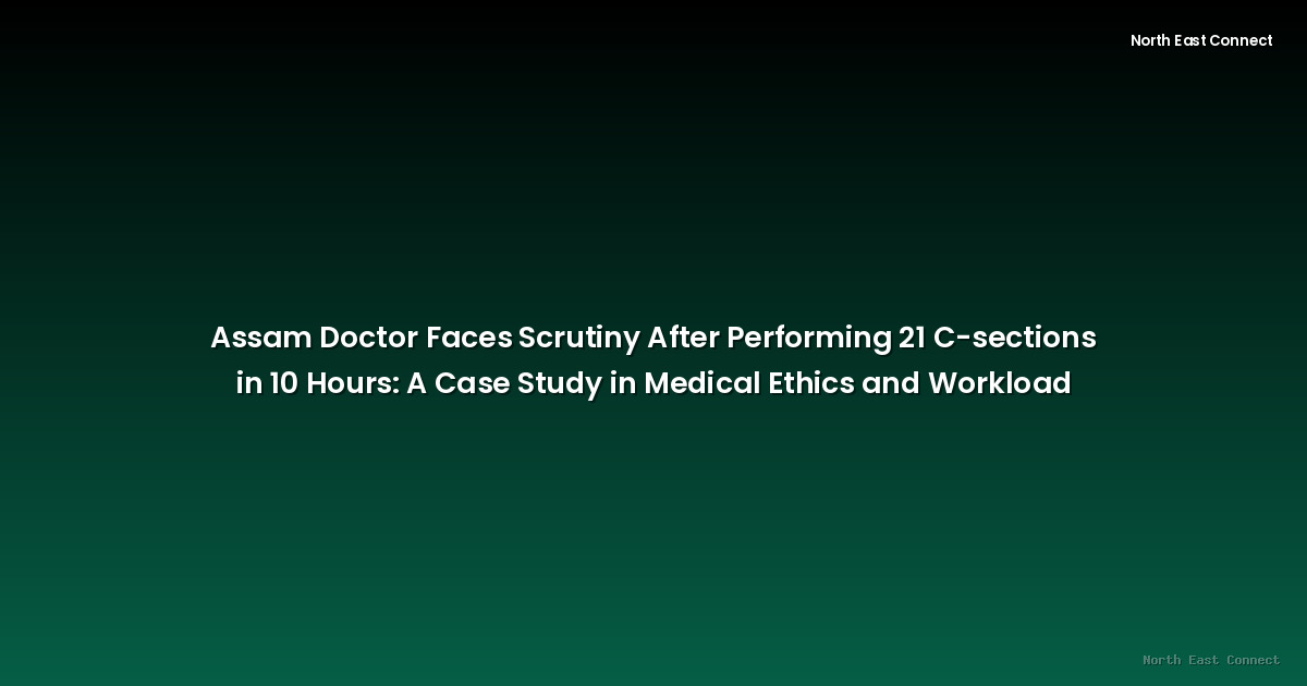 Assam Doctor Faces Scrutiny After Performing 21 C-sections in 10 Hours: A Case Study in Medical Ethics and Workload