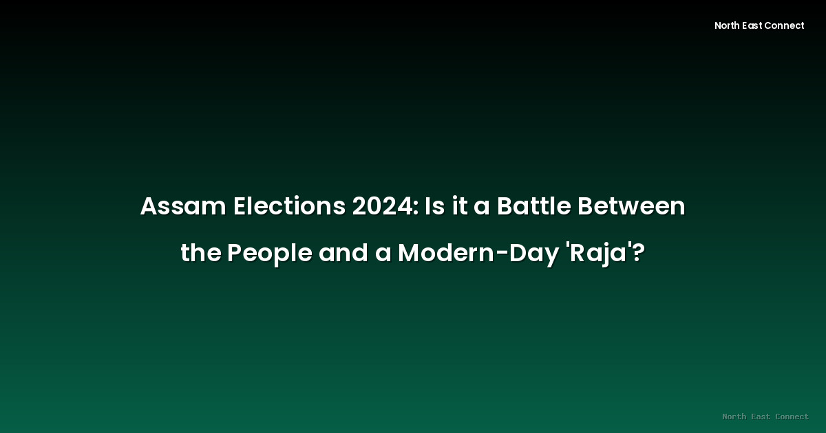 Assam Elections 2024: Is it a Battle Between the People and a Modern-Day 'Raja'?