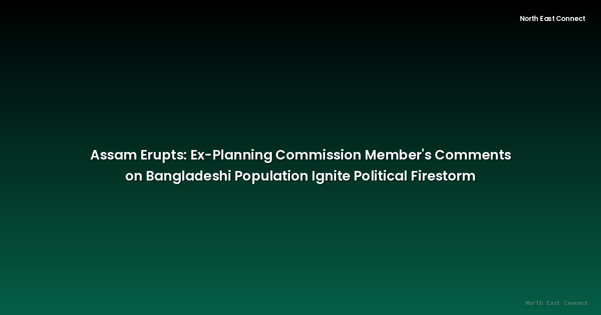 Assam Erupts: Ex-Planning Commission Member's Comments on Bangladeshi Population Ignite Political Firestorm