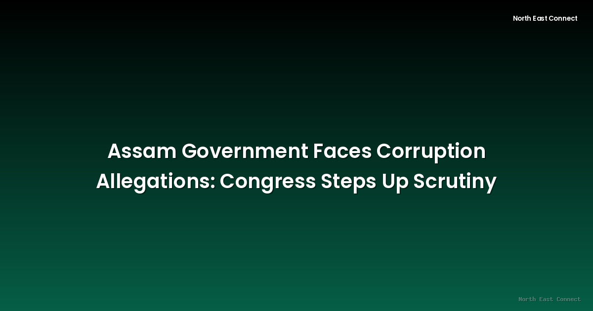 Assam Government Faces Corruption Allegations: Congress Steps Up Scrutiny