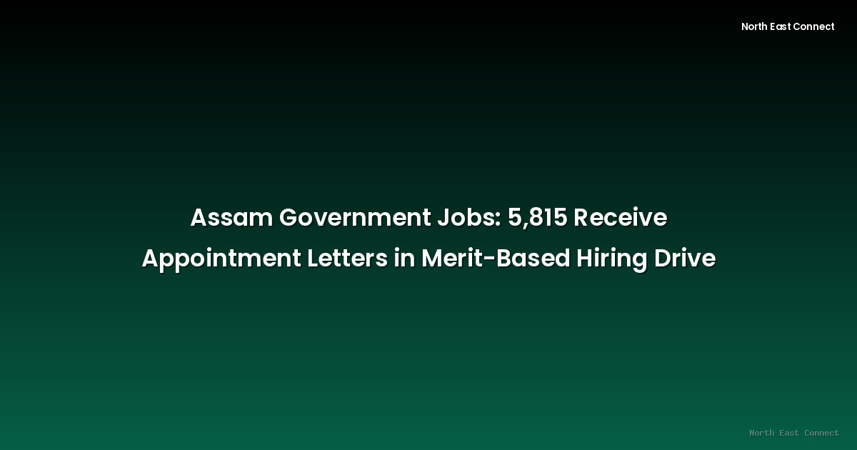 Assam Government Jobs: 5,815 Receive Appointment Letters in Merit-Based Hiring Drive