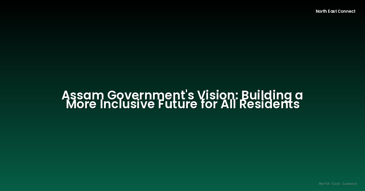 Assam Government's Vision: Building a More Inclusive Future for All Residents