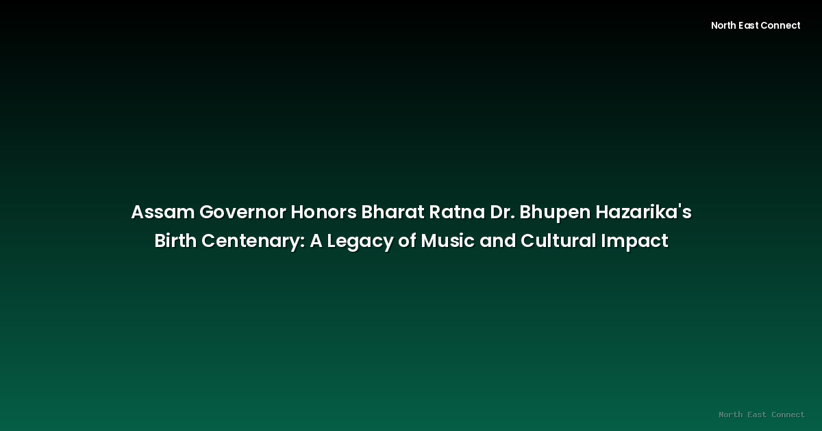 Assam Governor Honors Bharat Ratna Dr. Bhupen Hazarika's Birth Centenary: A Legacy of Music and Cultural Impact
