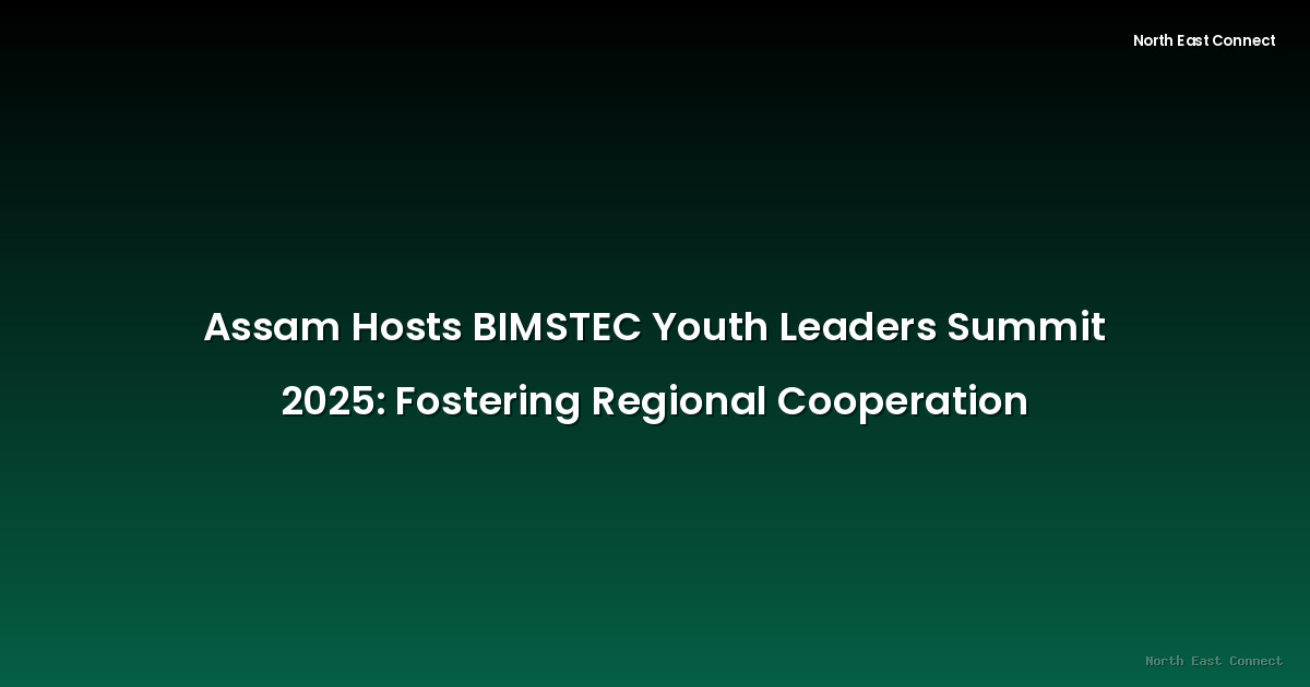 Assam Hosts BIMSTEC Youth Leaders Summit 2025: Fostering Regional Cooperation
