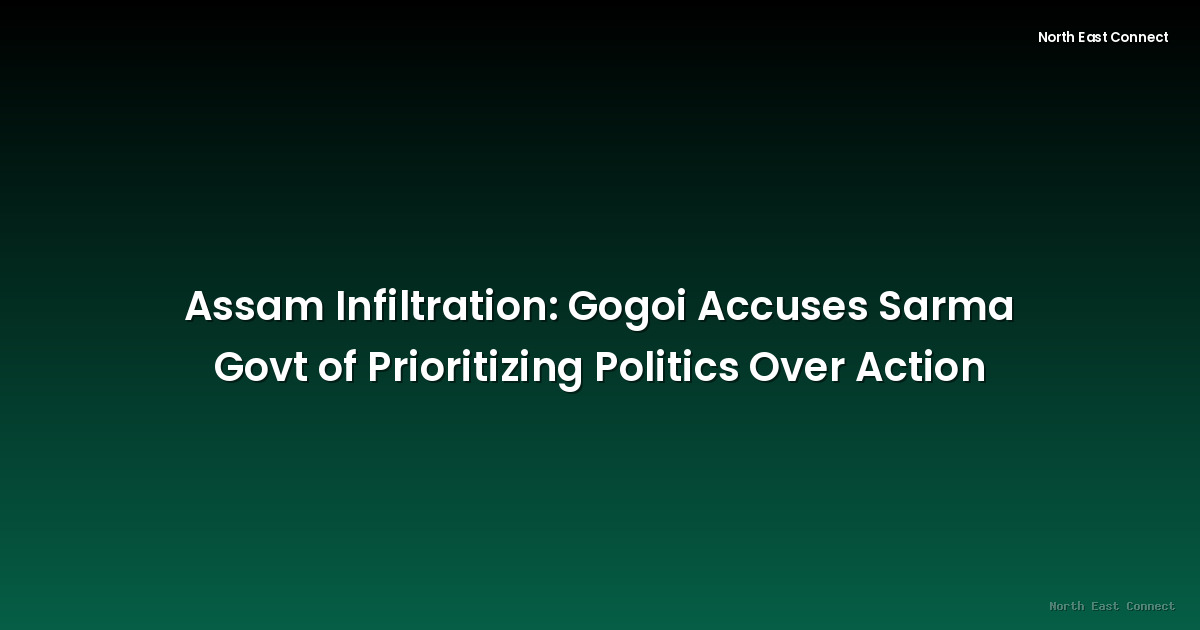 Assam Infiltration: Gogoi Accuses Sarma Govt of Prioritizing Politics Over Action