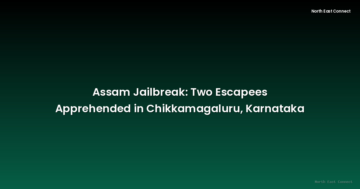 Assam Jailbreak: Two Escapees Apprehended in Chikkamagaluru, Karnataka